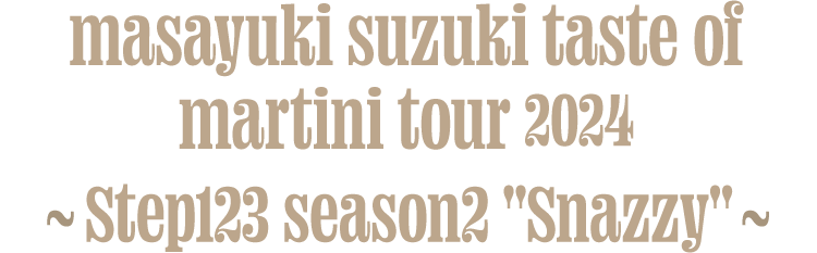 masayuki suzuki taste of martini tour 2024 ～Step123 season2 'Snazzy'～